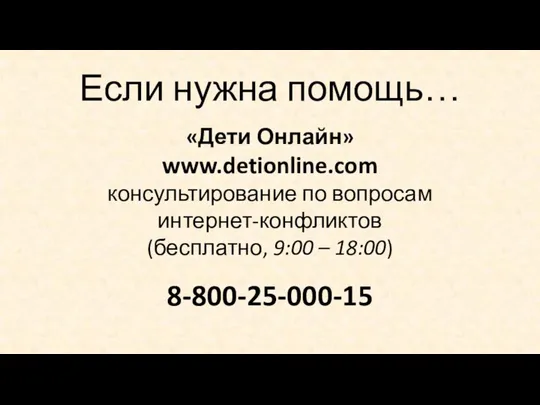 Если нужна помощь… «Дети Онлайн» www.detionline.com консультирование по вопросам интернет-конфликтов (бесплатно, 9:00 – 18:00) 8-800-25-000-15