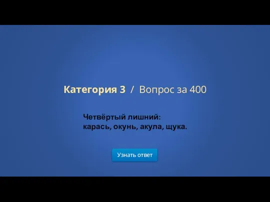 Узнать ответ Категория 3 / Вопрос за 400 Четвёртый лишний: карась, окунь, акула, щука.