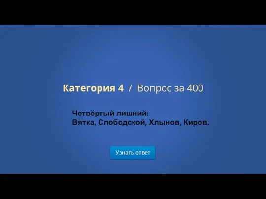 Узнать ответ Категория 4 / Вопрос за 400 Четвёртый лишний: Вятка, Слободской, Хлынов, Киров.