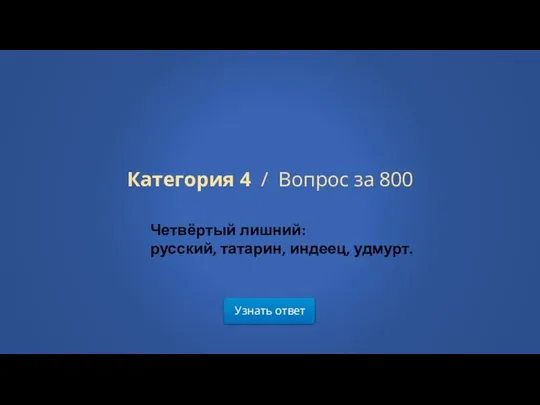 Узнать ответ Категория 4 / Вопрос за 800 Четвёртый лишний: русский, татарин, индеец, удмурт.