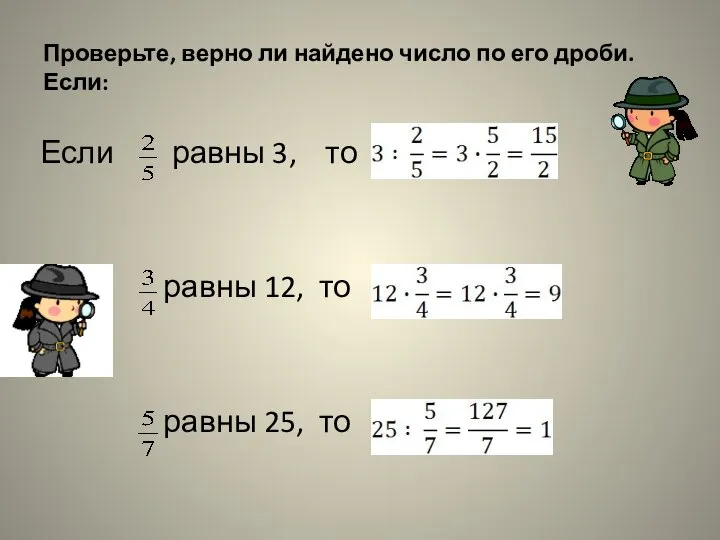 Проверьте, верно ли найдено число по его дроби. Если: Если равны