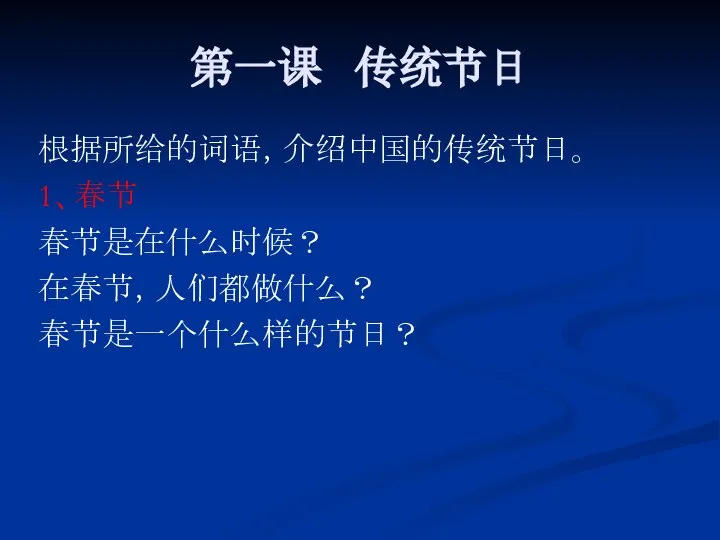 第一课 传统节日 根据所给的词语，介绍中国的传统节日。 1、春节 春节是在什么时候？ 在春节，人们都做什么？ 春节是一个什么样的节日？