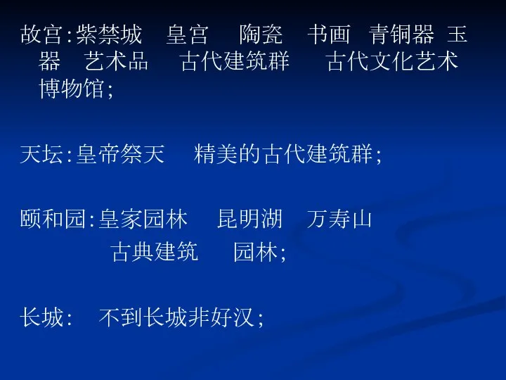 故宫：紫禁城 皇宫 陶瓷 书画 青铜器 玉器 艺术品 古代建筑群 古代文化艺术博物馆； 天坛：皇帝祭天 精美的古代建筑群；