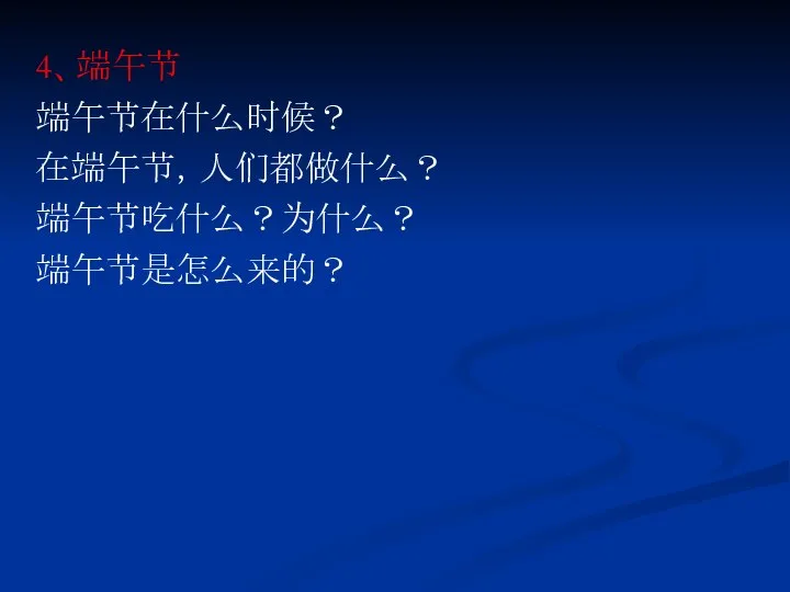 4、端午节 端午节在什么时候？ 在端午节，人们都做什么？ 端午节吃什么？为什么？ 端午节是怎么来的？