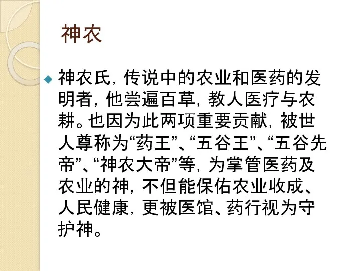 神农 神农氏，传说中的农业和医药的发明者，他尝遍百草，教人医疗与农耕。也因为此两项重要贡献，被世人尊称为“药王”、“五谷王”、“五谷先帝”、“神农大帝”等，为掌管医药及农业的神，不但能保佑农业收成、人民健康，更被医馆、药行视为守护神。