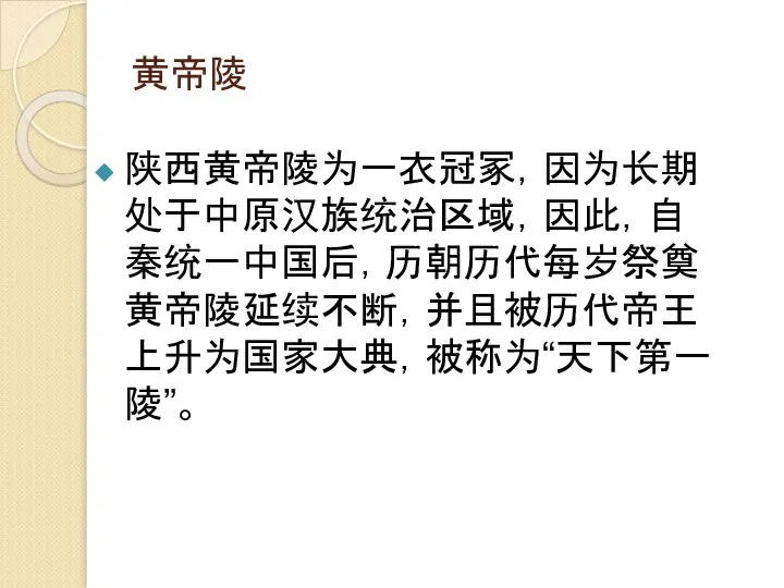 黄帝陵 陕西黄帝陵为一衣冠冢，因为长期处于中原汉族统治区域，因此，自秦统一中国后，历朝历代每岁祭奠黄帝陵延续不断，并且被历代帝王上升为国家大典，被称为“天下第一陵”。