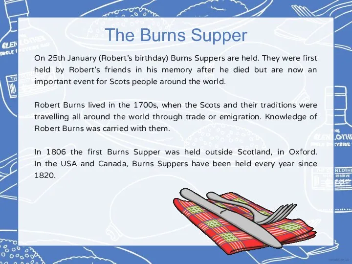 On 25th January (Robert’s birthday) Burns Suppers are held. They were