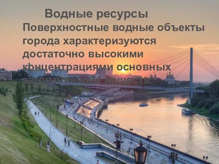 Водные ресурсы Поверхностные водные объекты города характеризуются достаточно высокими концентрациями основных загрязняющих веществ.