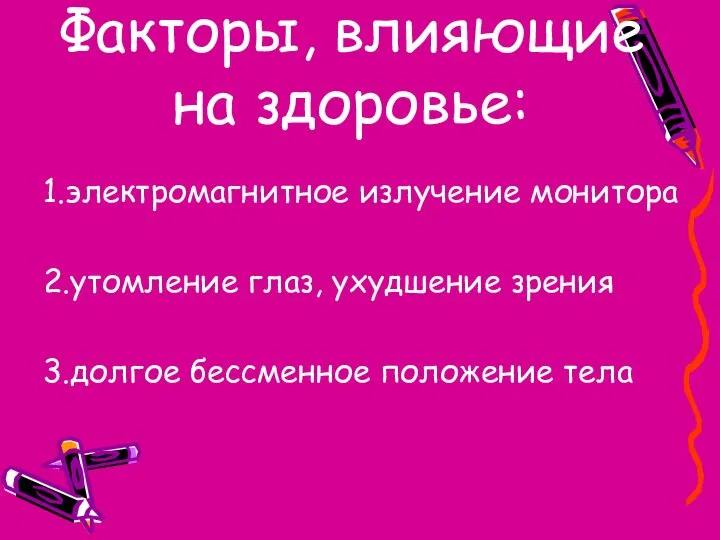 Факторы, влияющие на здоровье: 1.электромагнитное излучение монитора 2.утомление глаз, ухудшение зрения 3.долгое бессменное положение тела