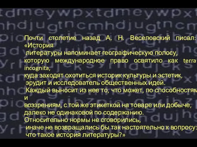 Почти столетие назад А. Н. Веселовский писал: «История литературы напоминает географическую