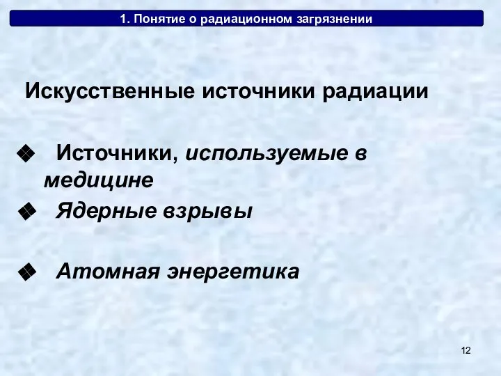 1. Понятие о радиационном загрязнении Искусственные источники радиации Источники, используемые в медицине Ядерные взрывы Атомная энергетика