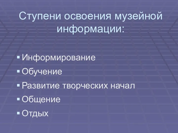 Ступени освоения музейной информации: Информирование Обучение Развитие творческих начал Общение Отдых