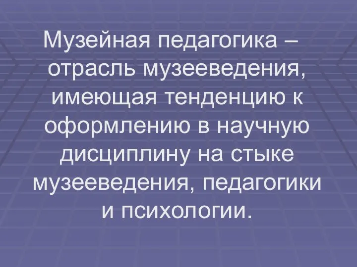 Музейная педагогика – отрасль музееведения, имеющая тенденцию к оформлению в научную