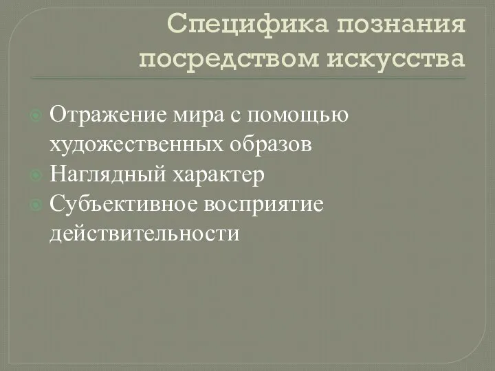 Специфика познания посредством искусства Отражение мира с помощью художественных образов Наглядный характер Субъективное восприятие действительности