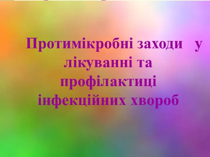 Протимікробні заходи у лікуванні та профілактиці інфекційних хвороб Протимікробні заходи у лікуванні та профілактиці інфекційних хвороб