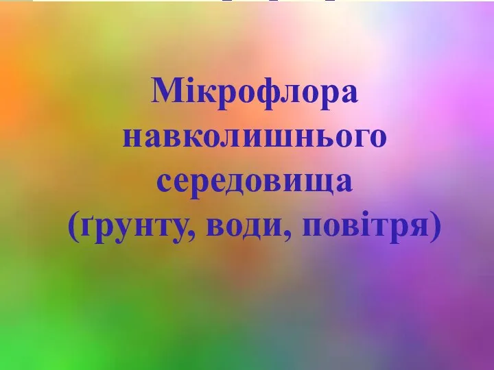 Мікрофлора навколишнього середовища (ґрунту, води, повітря) Мікрофлора навколишнього середовища (ґрунту, води, повітря)