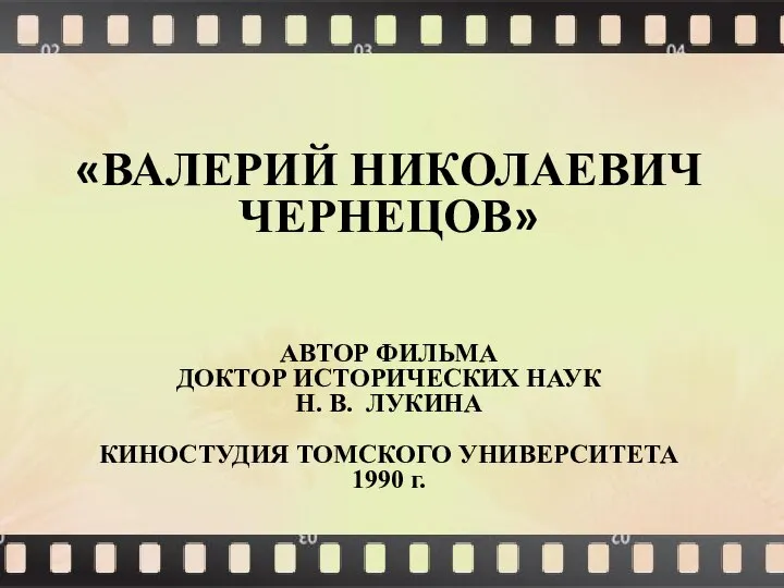 «ВАЛЕРИЙ НИКОЛАЕВИЧ ЧЕРНЕЦОВ» АВТОР ФИЛЬМА ДОКТОР ИСТОРИЧЕСКИХ НАУК Н. В. ЛУКИНА КИНОСТУДИЯ ТОМСКОГО УНИВЕРСИТЕТА 1990 г.