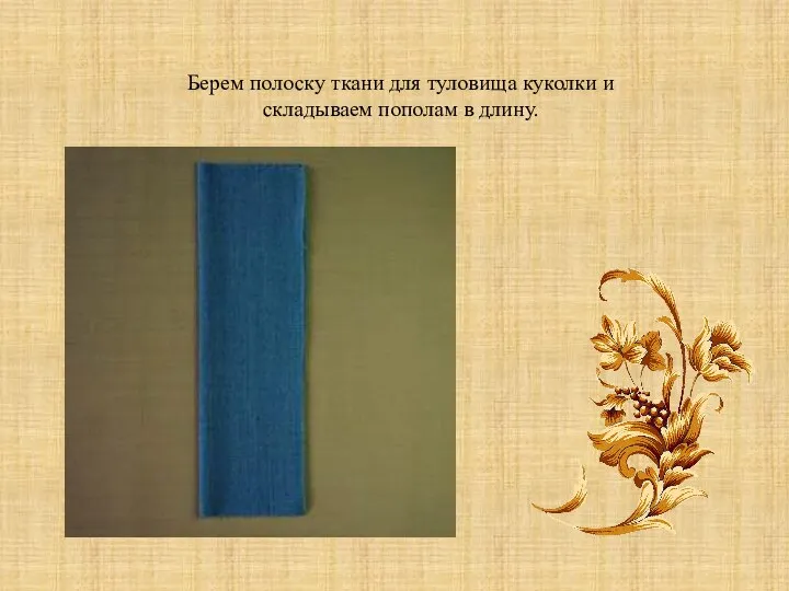 Берем полоску ткани для туловища куколки и складываем пополам в длину.