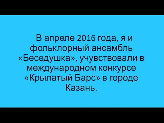 В апреле 2016 года, я и фольклорный ансамбль «Беседушка», учувствовали в