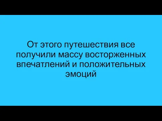 От этого путешествия все получили массу восторженных впечатлений и положительных эмоций