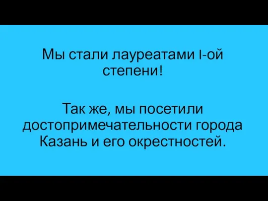 Мы стали лауреатами I-ой степени! Так же, мы посетили достопримечательности города Казань и его окрестностей.