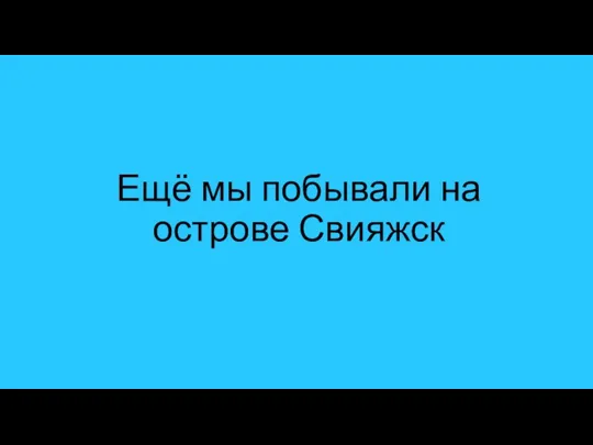 Ещё мы побывали на острове Свияжск