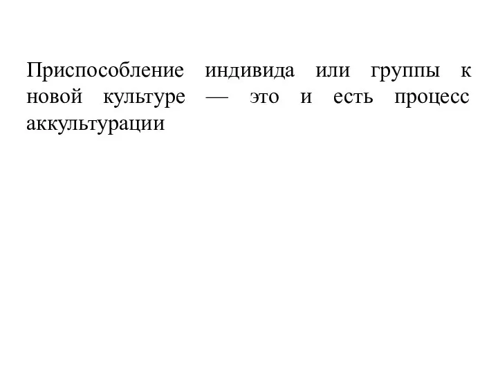 Приспособление индивида или группы к новой культуре — это и есть процесс аккультурации