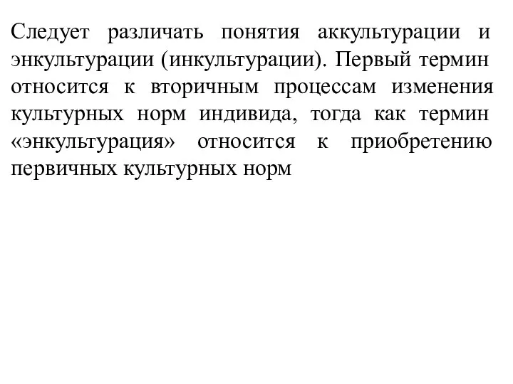 Следует различать понятия аккультурации и энкультурации (инкультурации). Первый термин относится к