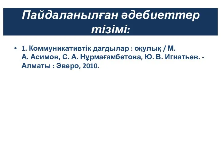 Пайдаланылған әдебиеттер тізімі: 1. Коммуникативтік дағдылар : оқулық / М. А.