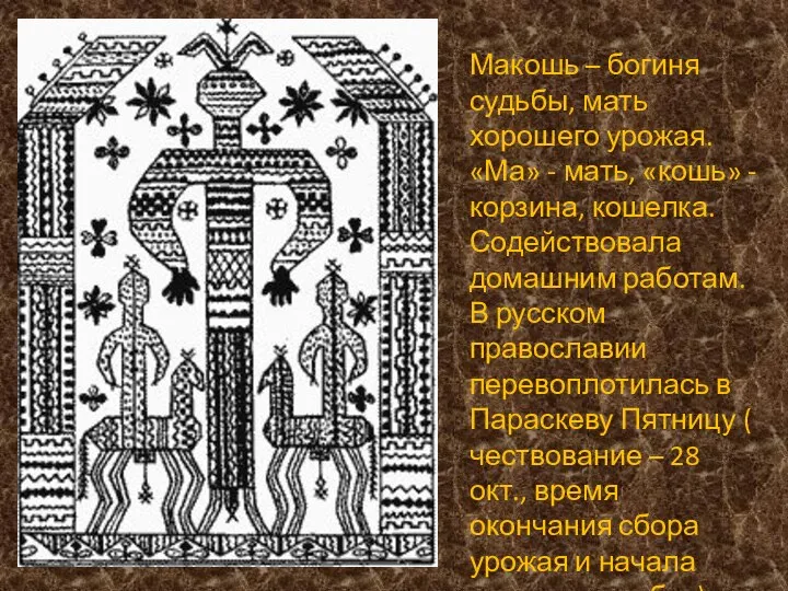 Макошь – богиня судьбы, мать хорошего урожая. «Ма» - мать, «кошь»