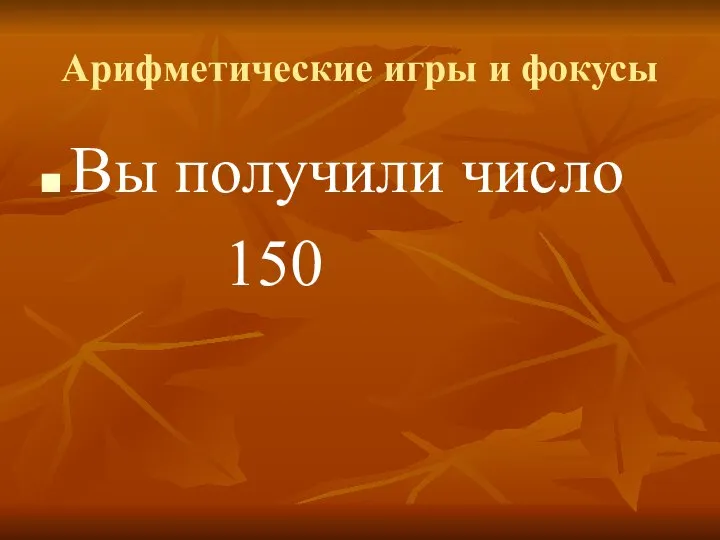 Арифметические игры и фокусы Вы получили число 150