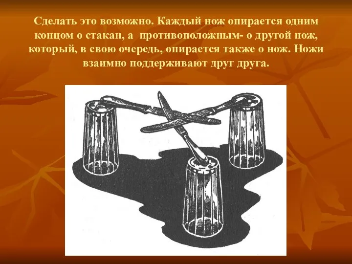 Сделать это возможно. Каждый нож опирается одним концом о стакан, а