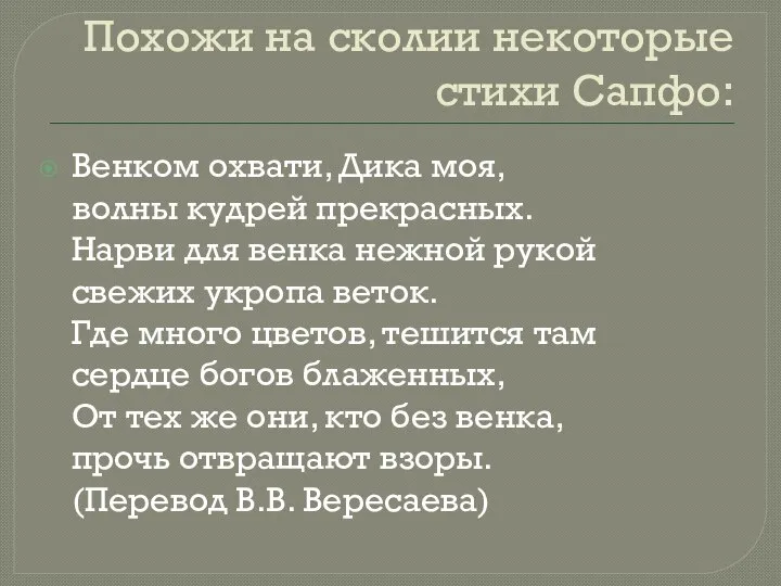 Похожи на сколии некоторые стихи Сапфо: Венком охвати, Дика моя, волны