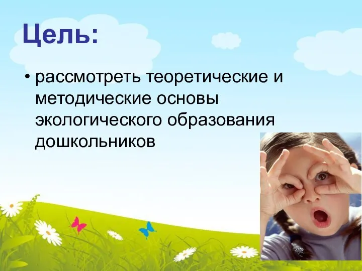 Цель: рассмотреть теоретические и методические основы экологического образования дошкольников