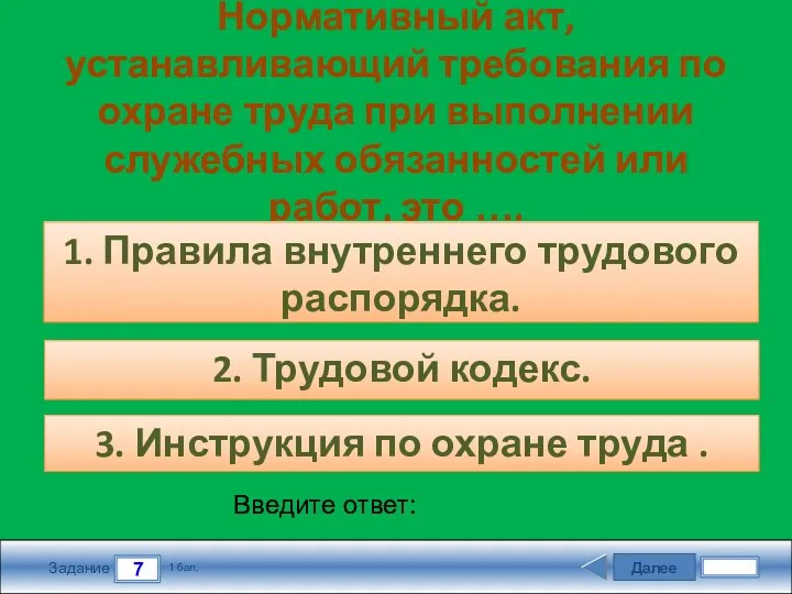 Далее 7 Задание 1 бал. Введите ответ: Нормативный акт, устанавливающий требования