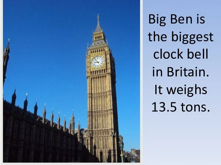 Big Ben is the biggest clock bell in Britain. It weighs 13.5 tons.