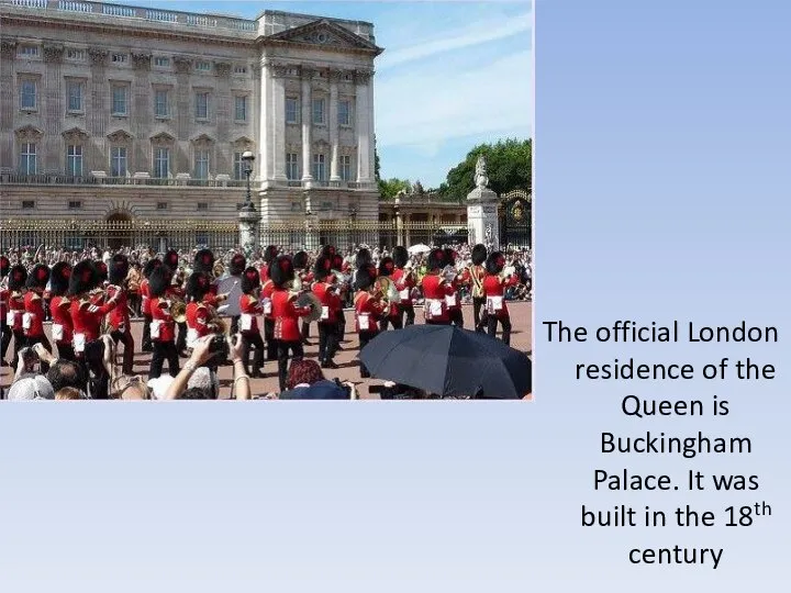 The official London residence of the Queen is Buckingham Palace. It