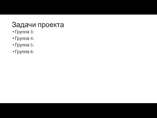 Задачи проекта Группа 3: Группа 4: Группа 5: Группа 6: