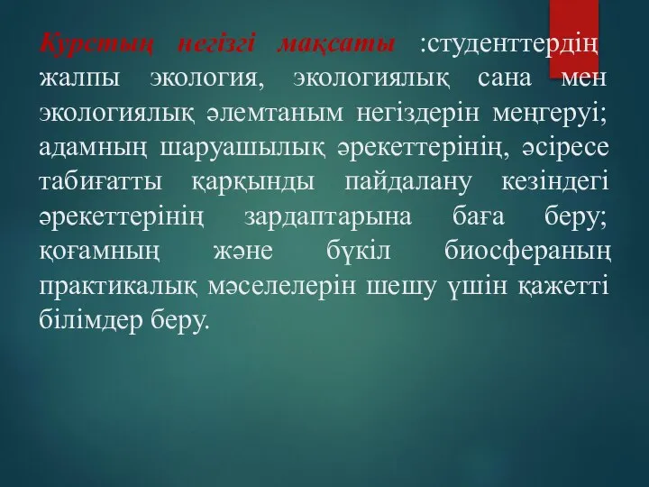 Курстың негізгі мақсаты :студенттердің жалпы экология, экологиялық сана мен экологиялық әлемтаным