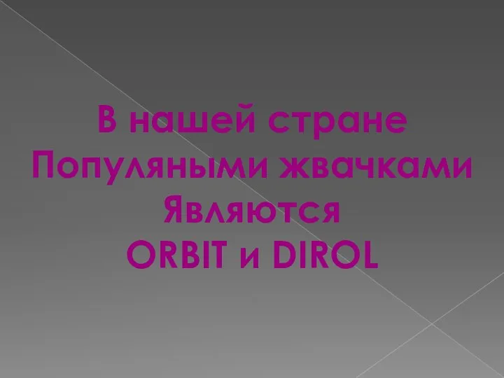 В нашей стране Популяными жвачками Являются ORBIT и DIROL