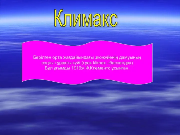 Климакс Берілген орта жағдайындағы экожүйенің дамуының соңғы тұрақты күйі.(грек.klimax –баспалдақ). Бұл ұғымды 1916ж Ф.Клементс ұсынған.