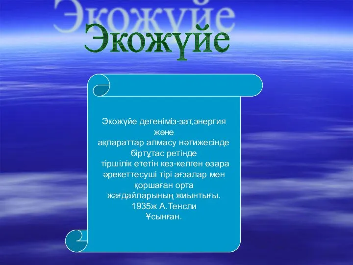 Экожүйе Экожүйе дегеніміз-зат,энергия және ақпараттар алмасу нәтижесінде біртұтас ретінде тіршілік ететін