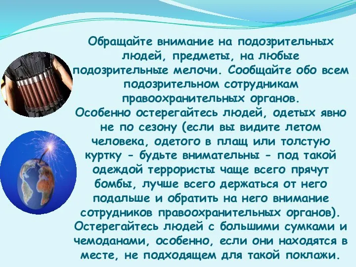 Обращайте внимание на подозрительных людей, предметы, на любые подозрительные мелочи. Сообщайте