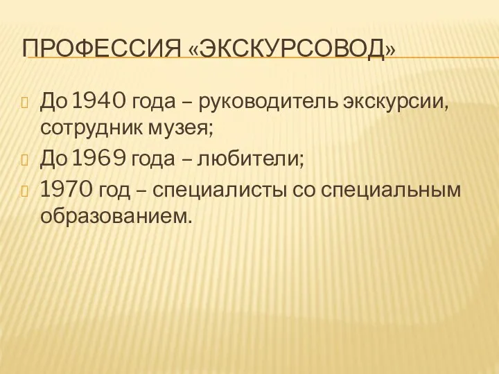 ПРОФЕССИЯ «ЭКСКУРСОВОД» До 1940 года – руководитель экскурсии, сотрудник музея; До