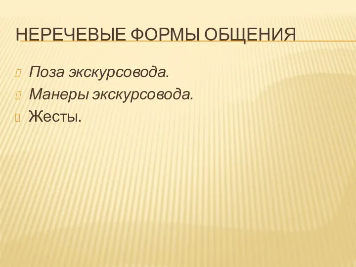 НЕРЕЧЕВЫЕ ФОРМЫ ОБЩЕНИЯ Поза экскурсовода. Манеры экскурсовода. Жесты.