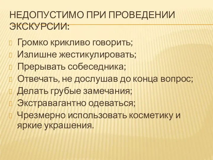 НЕДОПУСТИМО ПРИ ПРОВЕДЕНИИ ЭКСКУРСИИ: Громко крикливо говорить; Излишне жестикулировать; Прерывать собеседника;