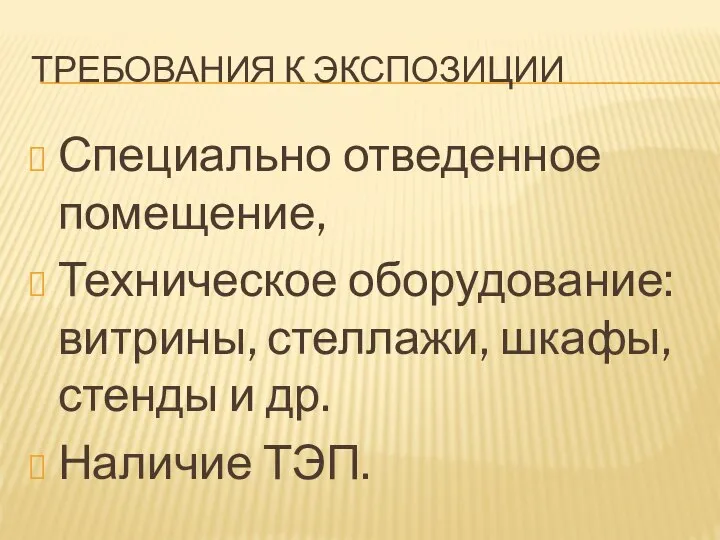 ТРЕБОВАНИЯ К ЭКСПОЗИЦИИ Специально отведенное помещение, Техническое оборудование: витрины, стеллажи, шкафы, стенды и др. Наличие ТЭП.