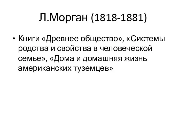 Л.Морган (1818-1881) Книги «Древнее общество», «Системы родства и свойства в человеческой