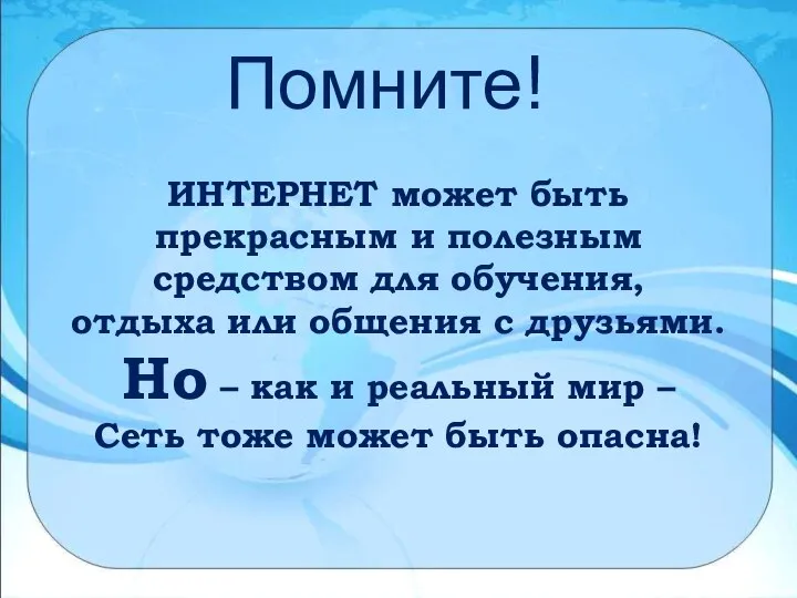 Помните! ИНТЕРНЕТ может быть прекрасным и полезным средством для обучения, отдыха