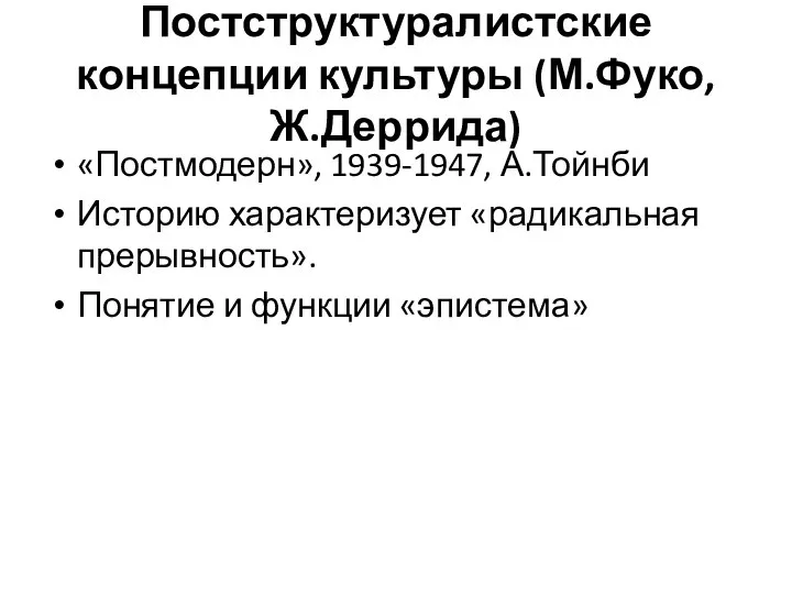 Постструктуралистские концепции культуры (М.Фуко, Ж.Деррида) «Постмодерн», 1939-1947, А.Тойнби Историю характеризует «радикальная прерывность». Понятие и функции «эпистема»